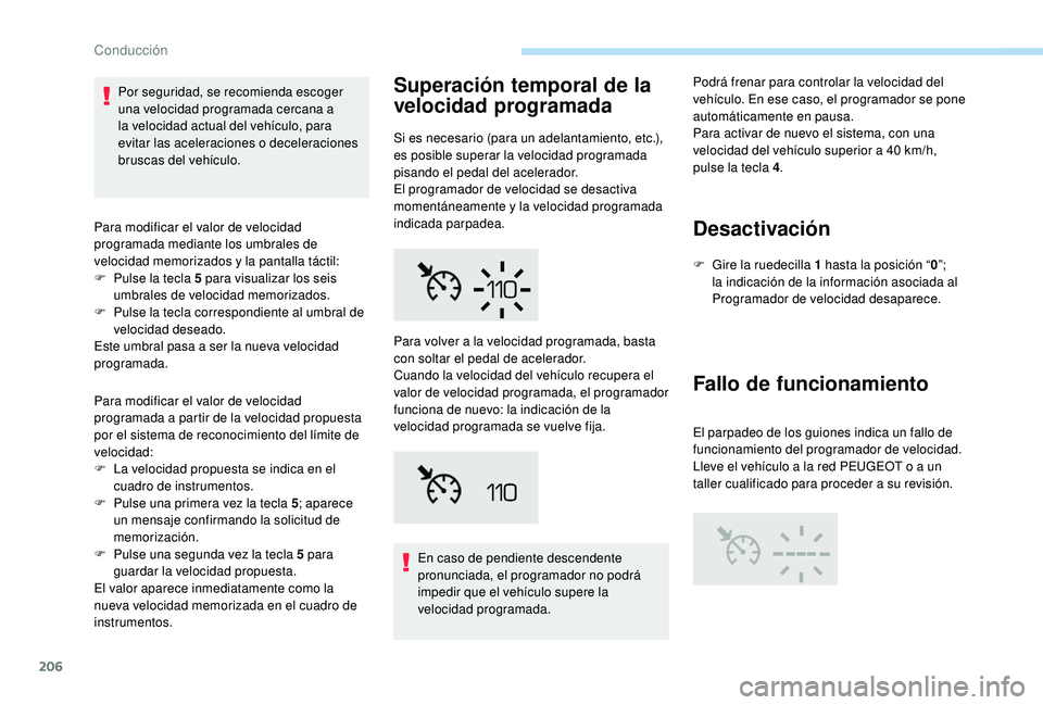PEUGEOT 5008 2017  Manual del propietario (in Spanish) 206
Por seguridad, se recomienda escoger 
una velocidad programada cercana a 
la velocidad actual del vehículo, para 
evitar las aceleraciones o deceleraciones 
bruscas del vehículo.
Para modificar 