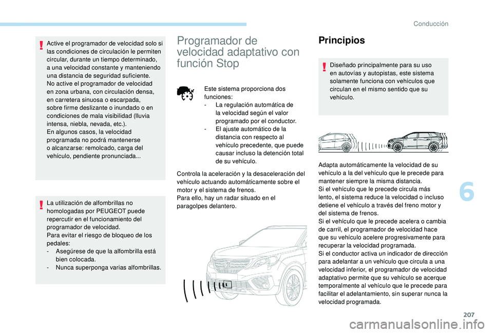 PEUGEOT 5008 2017  Manual del propietario (in Spanish) 207
Active el programador de velocidad solo si 
las condiciones de circulación le permiten 
circular, durante un tiempo determinado, 
a una velocidad constante y manteniendo 
una distancia de segurid