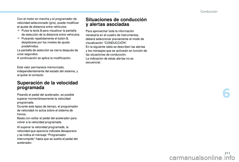 PEUGEOT 5008 2017  Manual del propietario (in Spanish) 211
Este valor permanece memorizado, 
independientemente del estado del sistema, y 
al quitar el contacto. Con el motor en marcha y el programador de 
velocidad seleccionado (gris), puede modificar 
e