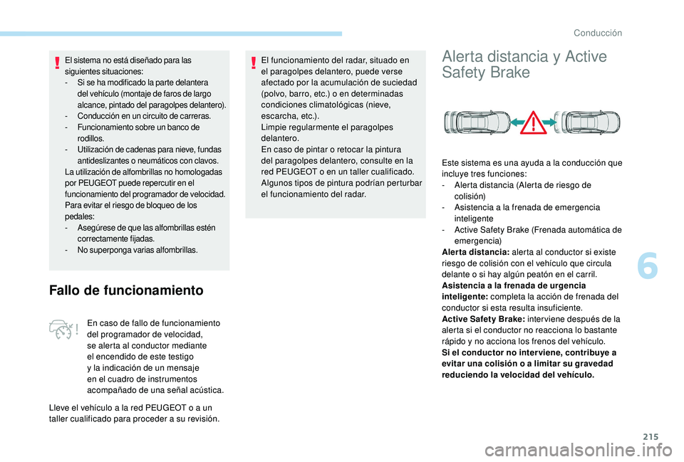 PEUGEOT 5008 2017  Manual del propietario (in Spanish) 215
El sistema no está diseñado para las 
siguientes situaciones:
- 
S
 i se ha modificado la parte delantera 
del vehículo (montaje de faros de largo 
alcance, pintado del paragolpes delantero).
-