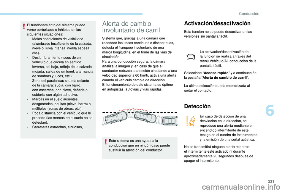 PEUGEOT 5008 2017 Manual del propietario (in Spanish) 221
El funcionamiento del sistema puede
verse perturbado o inhibido en las
siguientes situaciones:
-
M
alas condiciones de visibilidad
(alumbrado insuficiente de la calzada,
nieve o lluvia inten PEUGEOT 5008 2017 Manual del propietario (in Spanish) 221
El funcionamiento del sistema puede
verse perturbado o inhibido en las
siguientes situaciones:
-
M
alas condiciones de visibilidad
(alumbrado insuficiente de la calzada,
nieve o lluvia inten