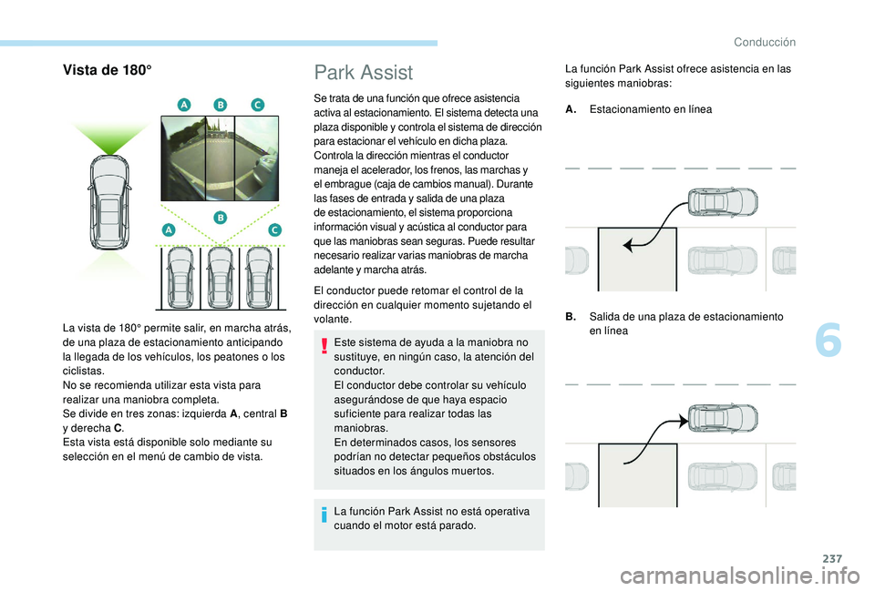 PEUGEOT 5008 2017 Manual del propietario (in Spanish) 237
Vista de 180°
La vista de 180° permite salir, en marcha atrás,
de una plaza de estacionamiento anticipando
la llegada de los vehículos, los peatones o los
ciclistas.
No se recomienda utiliz PEUGEOT 5008 2017 Manual del propietario (in Spanish) 237
Vista de 180°
La vista de 180° permite salir, en marcha atrás,
de una plaza de estacionamiento anticipando
la llegada de los vehículos, los peatones o los
ciclistas.
No se recomienda utiliz