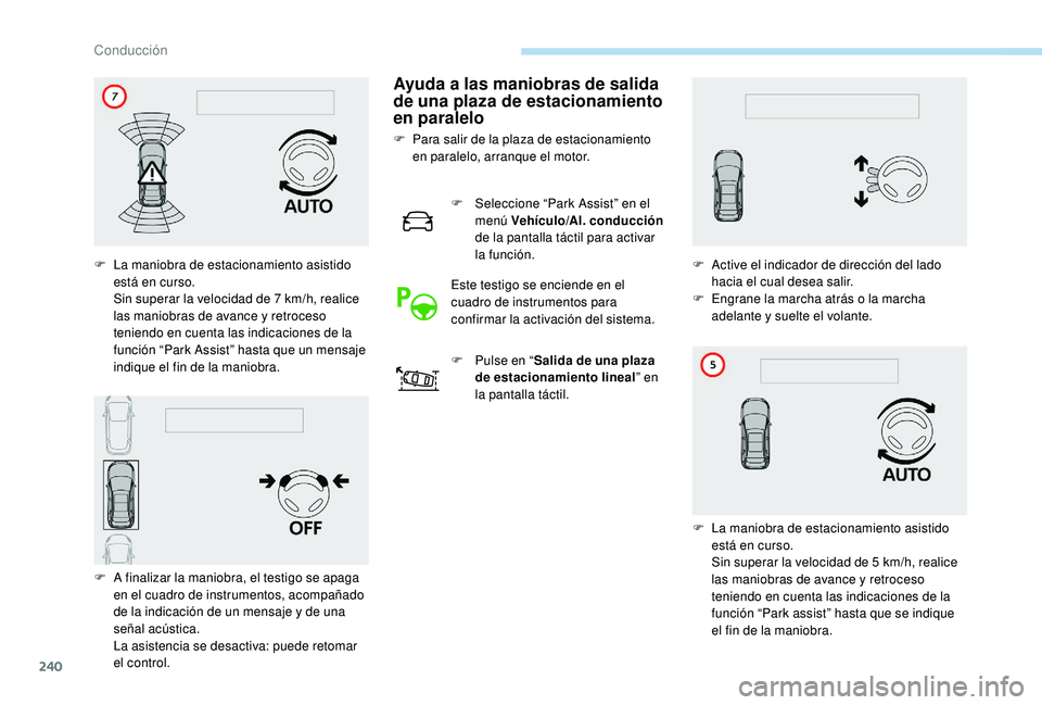PEUGEOT 5008 2017 Manual del propietario (in Spanish) 240
Ayuda a las maniobras de salida
de una plaza de estacionamiento
en paralelo
F Para salir de la plaza de estacionamiento en paralelo, arranque el motor.
F
S
eleccione “Park Assist” en el
PEUGEOT 5008 2017 Manual del propietario (in Spanish) 240
Ayuda a las maniobras de salida
de una plaza de estacionamiento
en paralelo
F Para salir de la plaza de estacionamiento en paralelo, arranque el motor.
F
S
eleccione “Park Assist” en el