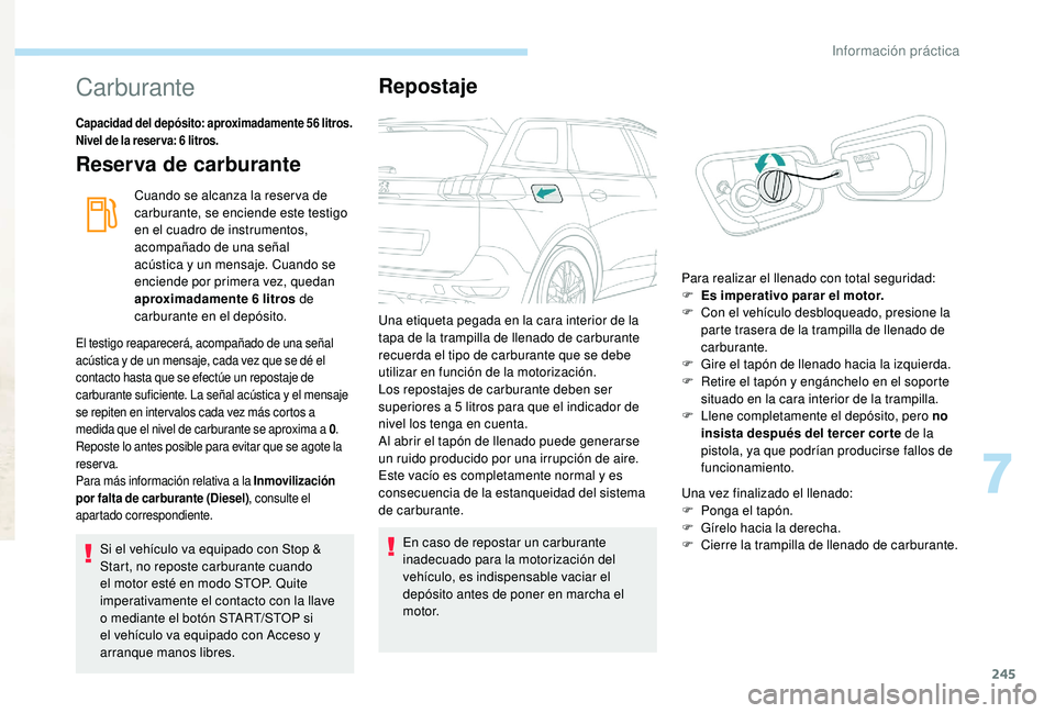 PEUGEOT 5008 2017 Manual del propietario (in Spanish) 245
Carburante
Capacidad del depósito: aproximadamente 56 litros.
Nivel de la reser va: 6 litros.
Reserva de carburante
Cuando se alcanza la reser va de
carburante, se enciende este testigo
en el PEUGEOT 5008 2017 Manual del propietario (in Spanish) 245
Carburante
Capacidad del depósito: aproximadamente 56 litros.
Nivel de la reser va: 6 litros.
Reserva de carburante
Cuando se alcanza la reser va de
carburante, se enciende este testigo
en el