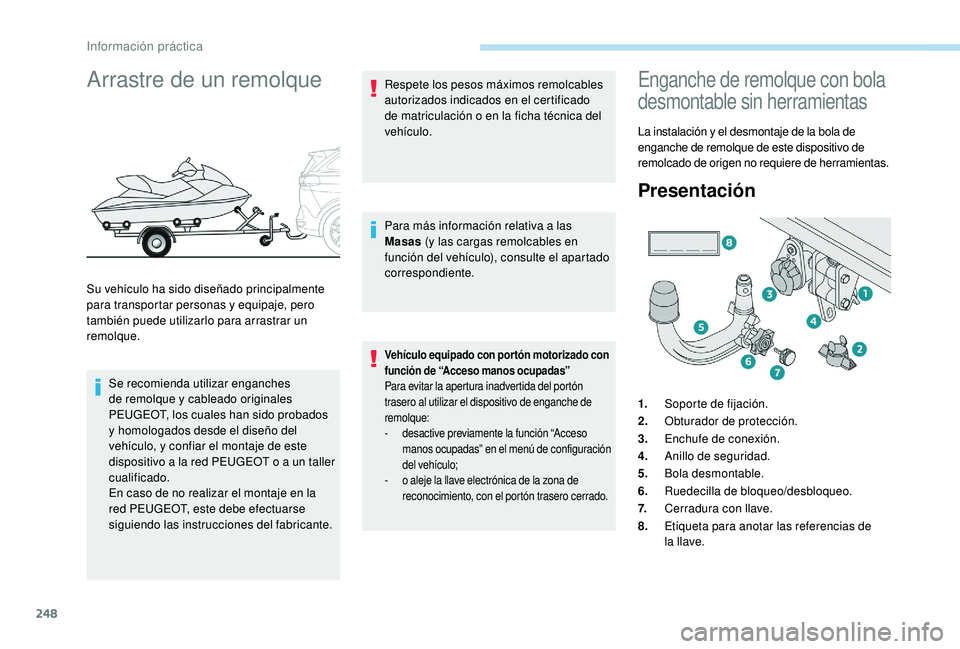 PEUGEOT 5008 2017 Manual del propietario (in Spanish) 248
Arrastre de un remolque
Su vehículo ha sido diseñado principalmente
para transportar personas y equipaje, pero
también puede utilizarlo para arrastrar un
remolque.Se recomienda utilizar enga PEUGEOT 5008 2017 Manual del propietario (in Spanish) 248
Arrastre de un remolque
Su vehículo ha sido diseñado principalmente
para transportar personas y equipaje, pero
también puede utilizarlo para arrastrar un
remolque.Se recomienda utilizar enga