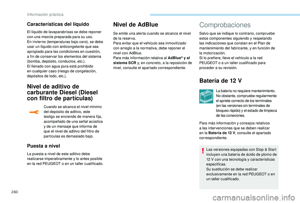 PEUGEOT 5008 2017 Manual del propietario (in Spanish) 260
El líquido de lavaparabrisas se debe reponer
con una mezcla preparada para su uso.
En invierno (temperaturas bajo cero), se debe
usar un líquido con anticongelante que sea
apropiado para las PEUGEOT 5008 2017 Manual del propietario (in Spanish) 260
El líquido de lavaparabrisas se debe reponer
con una mezcla preparada para su uso.
En invierno (temperaturas bajo cero), se debe
usar un líquido con anticongelante que sea
apropiado para las