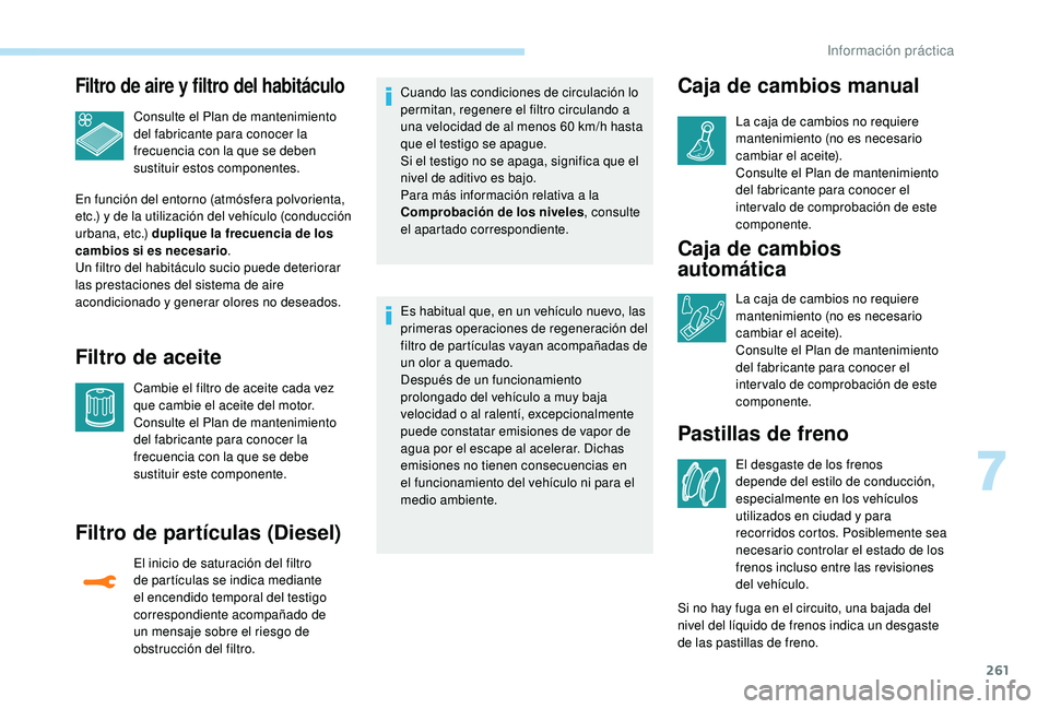 PEUGEOT 5008 2017 Manual del propietario (in Spanish) 261
Filtro de aire y filtro del habitáculo
Consulte el Plan de mantenimiento
del fabricante para conocer la
frecuencia con la que se deben
sustituir estos componentes.
En función del entorno (atm PEUGEOT 5008 2017 Manual del propietario (in Spanish) 261
Filtro de aire y filtro del habitáculo
Consulte el Plan de mantenimiento
del fabricante para conocer la
frecuencia con la que se deben
sustituir estos componentes.
En función del entorno (atm
