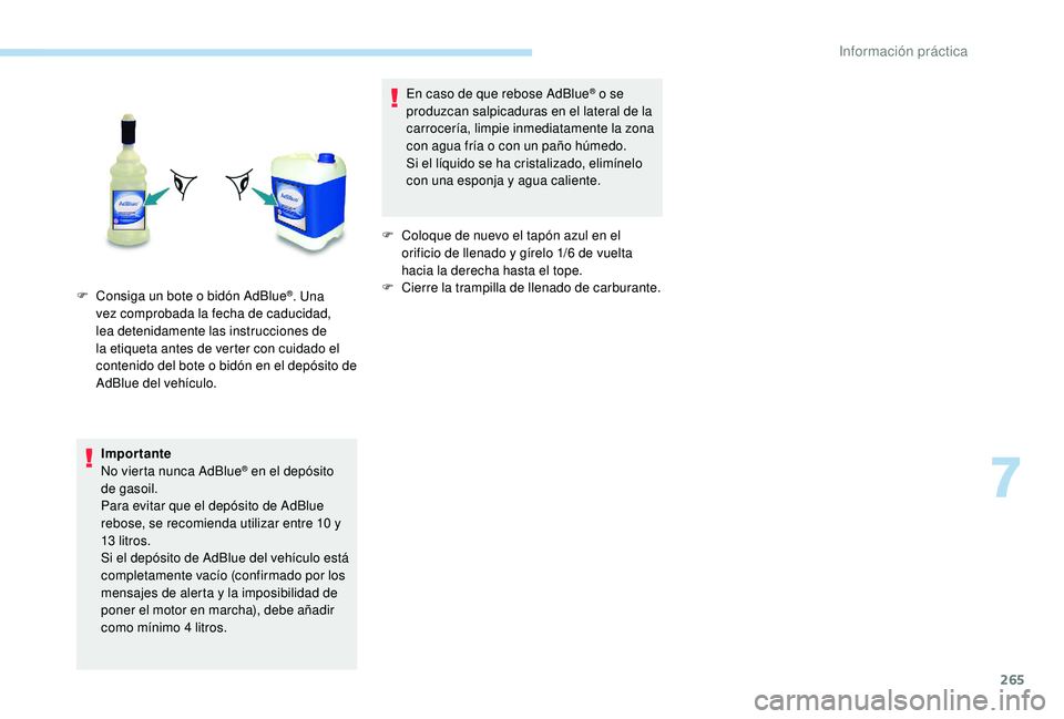 PEUGEOT 5008 2017 Manual del propietario (in Spanish) 265
Importante
No vierta nunca AdBlue® en el depósito
de gasoil.
Para evitar que el depósito de AdBlue
rebose, se recomienda utilizar entre 10
y
13
litros.
Si el depósito de AdBlue del veh PEUGEOT 5008 2017 Manual del propietario (in Spanish) 265
Importante
No vierta nunca AdBlue® en el depósito
de gasoil.
Para evitar que el depósito de AdBlue
rebose, se recomienda utilizar entre 10
y
13
litros.
Si el depósito de AdBlue del veh