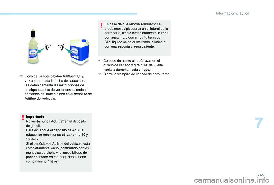 PEUGEOT 5008 2017  Manual del propietario (in Spanish) 265
Importante
No vierta nunca AdBlue® en el depósito 
de gasoil.
Para evitar que el depósito de AdBlue 
rebose, se recomienda utilizar entre 10
  y 
13
 

litros.
Si el depósito de AdBlue del veh