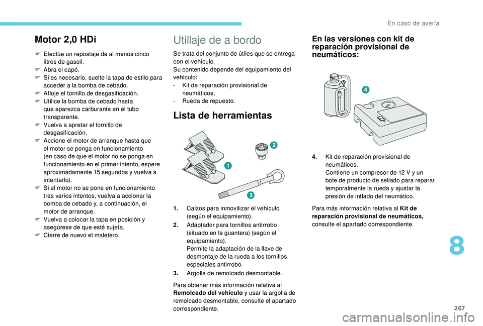 PEUGEOT 5008 2017 Manual del propietario (in Spanish) 267
Motor 2,0 HDi
F Efectúe un repostaje de al menos cinco
litros de gasoil.
F
A
bra el capó.
F
S
i es necesario, suelte la tapa de estilo para
acceder a la bomba de cebado.
F
A
floje el PEUGEOT 5008 2017 Manual del propietario (in Spanish) 267
Motor 2,0 HDi
F Efectúe un repostaje de al menos cinco
litros de gasoil.
F
A
bra el capó.
F
S
i es necesario, suelte la tapa de estilo para
acceder a la bomba de cebado.
F
A
floje el