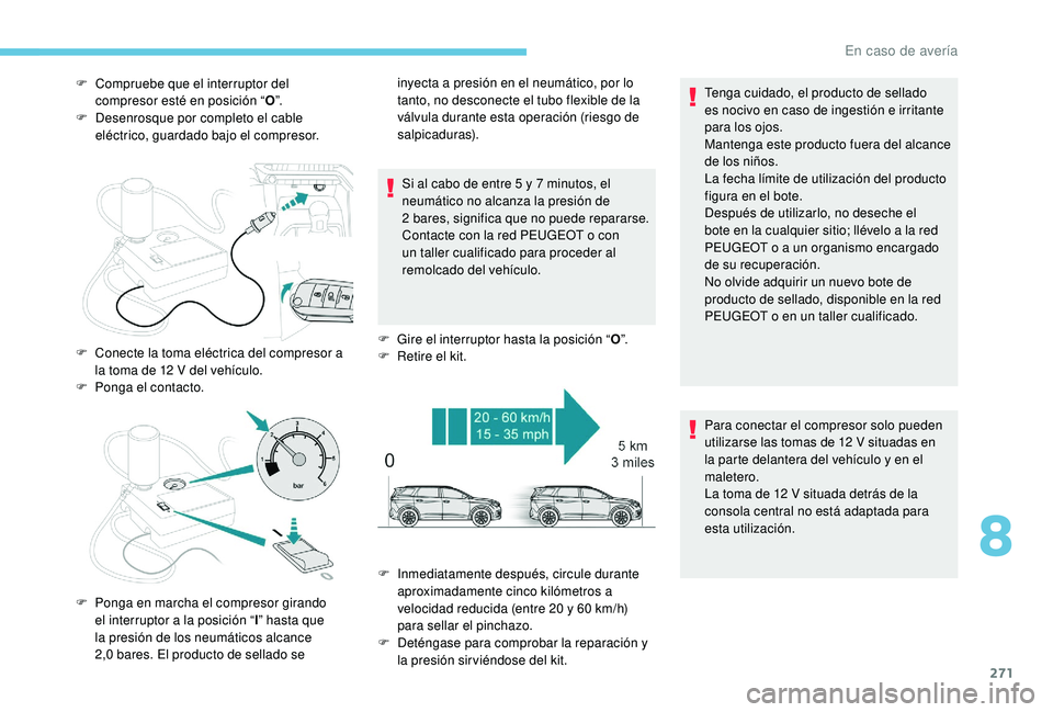 PEUGEOT 5008 2017 Manual del propietario (in Spanish) 271
F Compruebe que el interruptor del compresor esté en posición “ O”.
F
D
esenrosque por completo el cable
eléctrico, guardado bajo el compresor.
Si al cabo de entre 5
y 7 minutos, el PEUGEOT 5008 2017 Manual del propietario (in Spanish) 271
F Compruebe que el interruptor del compresor esté en posición “ O”.
F
D
esenrosque por completo el cable
eléctrico, guardado bajo el compresor.
Si al cabo de entre 5
y 7 minutos, el