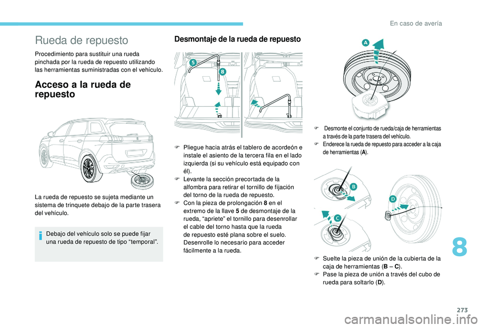 PEUGEOT 5008 2017 Manual del propietario (in Spanish) 273
Rueda de repuesto
Procedimiento para sustituir una rueda
pinchada por la rueda de repuesto utilizando
las herramientas suministradas con el vehículo.
Acceso a la rueda de
repuesto
Debajo del v PEUGEOT 5008 2017 Manual del propietario (in Spanish) 273
Rueda de repuesto
Procedimiento para sustituir una rueda
pinchada por la rueda de repuesto utilizando
las herramientas suministradas con el vehículo.
Acceso a la rueda de
repuesto
Debajo del v