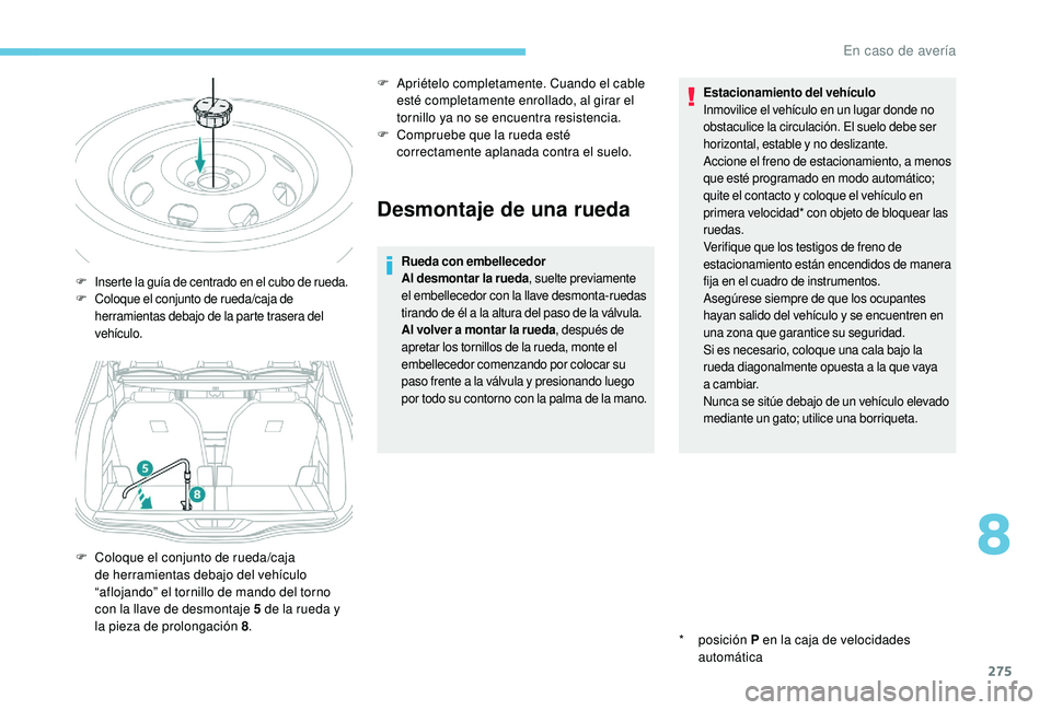 PEUGEOT 5008 2017 Manual del propietario (in Spanish) 275
Desmontaje de una rueda
Rueda con embellecedor
Al desmontar la rueda, suelte previamente
el embellecedor con la llave desmonta-ruedas
tirando de él a la altura del paso de la válvula.
Al volve PEUGEOT 5008 2017 Manual del propietario (in Spanish) 275
Desmontaje de una rueda
Rueda con embellecedor
Al desmontar la rueda, suelte previamente
el embellecedor con la llave desmonta-ruedas
tirando de él a la altura del paso de la válvula.
Al volve