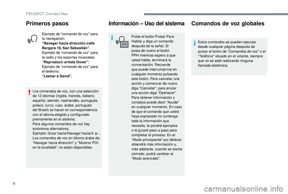PEUGEOT 5008 2017 Manual del propietario (in Spanish) 6
Primeros pasos
Ejemplo de “comando de voz” para
la navegación:
“Navegar hacia dirección calle
Bergara 19, San Sebastián”.
Ejemplo de “comando de voz” para
la radio y los soportes m PEUGEOT 5008 2017 Manual del propietario (in Spanish) 6
Primeros pasos
Ejemplo de “comando de voz” para
la navegación:
“Navegar hacia dirección calle
Bergara 19, San Sebastián”.
Ejemplo de “comando de voz” para
la radio y los soportes m