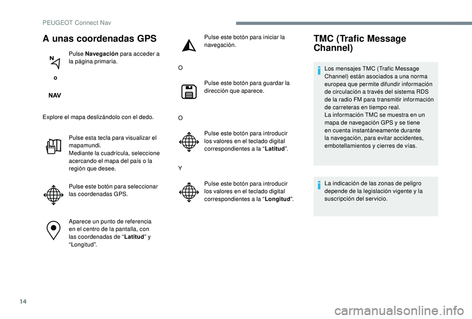 PEUGEOT 5008 2017 Manual del propietario (in Spanish) 14
A unas coordenadas GPS
o Pulse Navegación
para acceder a
la página primaria.
Explore el mapa deslizándolo con el dedo. Pulse esta tecla para visualizar el
mapamundi.
Mediante la cuadrícula, PEUGEOT 5008 2017 Manual del propietario (in Spanish) 14
A unas coordenadas GPS
o Pulse Navegación
para acceder a
la página primaria.
Explore el mapa deslizándolo con el dedo. Pulse esta tecla para visualizar el
mapamundi.
Mediante la cuadrícula,