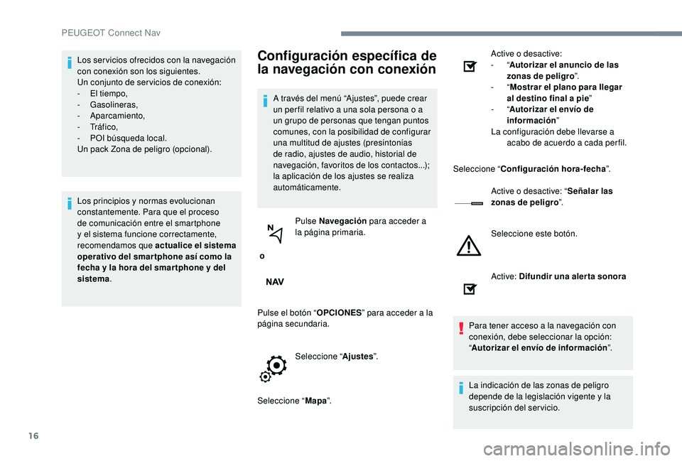 PEUGEOT 5008 2017  Manual del propietario (in Spanish) 16
Los ser vicios ofrecidos con la navegación 
con conexión son los siguientes.
Un conjunto de ser vicios de conexión:
- 
E
 l tiempo,
-
 

Gasolineras,
-
 

Aparcamiento,
-
 

Tr á f i c o ,
-
 
