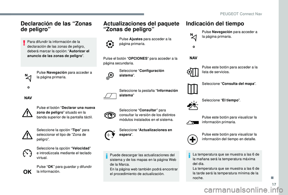 PEUGEOT 5008 2017 Manual del propietario (in Spanish) 17
Para difundir la información de la
declaración de las zonas de peligro,
deberá marcar la opción: “Autorizar el
anuncio de las zonas de peligro ”.
o Pulse Navegación
para acceder a
l PEUGEOT 5008 2017 Manual del propietario (in Spanish) 17
Para difundir la información de la
declaración de las zonas de peligro,
deberá marcar la opción: “Autorizar el
anuncio de las zonas de peligro ”.
o Pulse Navegación
para acceder a
l