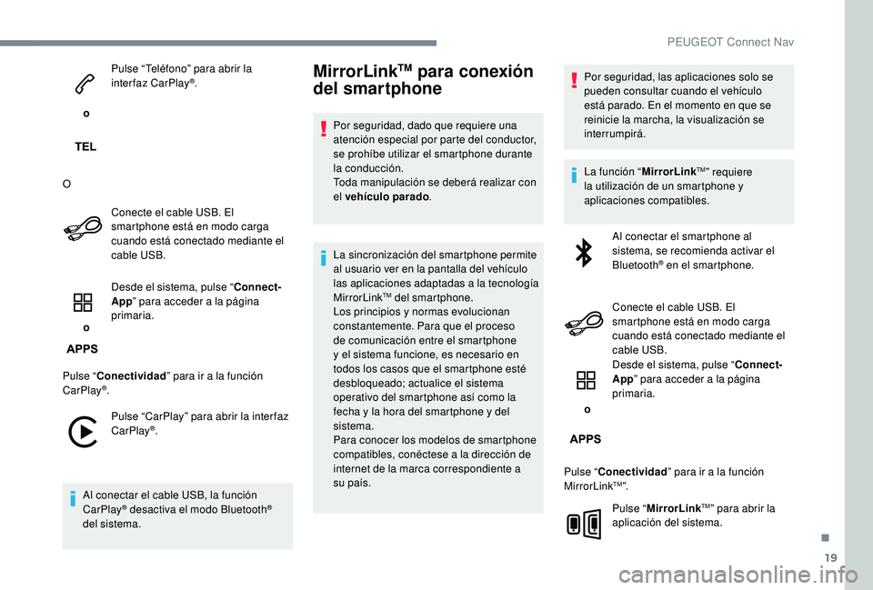 PEUGEOT 5008 2017 Manual del propietario (in Spanish) 19
o Pulse “Teléfono” para abrir la
interfaz CarPlay
®.
O Conecte el cable USB. El
smartphone está en modo carga
cuando está conectado mediante el
cable USB.
o Desde el sistema, pulse PEUGEOT 5008 2017 Manual del propietario (in Spanish) 19
o Pulse “Teléfono” para abrir la
interfaz CarPlay
®.
O Conecte el cable USB. El
smartphone está en modo carga
cuando está conectado mediante el
cable USB.
o Desde el sistema, pulse