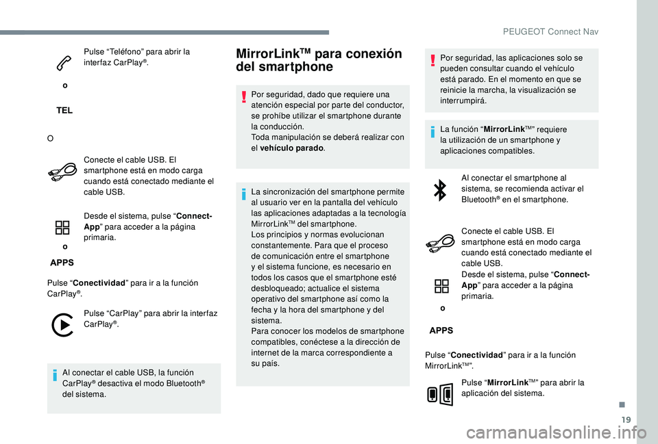 PEUGEOT 5008 2017  Manual del propietario (in Spanish) 19
 o Pulse “Teléfono” para abrir la 
interfaz CarPlay
®.
O Conecte el cable USB. El 
smartphone está en modo carga 
cuando está conectado mediante el 
cable USB.
 o  Desde el sistema, pulse �