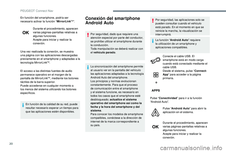 PEUGEOT 5008 2017  Manual del propietario (in Spanish) 20
En función del smartphone, podría ser 
necesario activar la función “MirrorLinkTM”.
Durante el procedimiento, aparecen 
varias páginas-pantallas relativas a 
algunas funciones.
Acepte para 