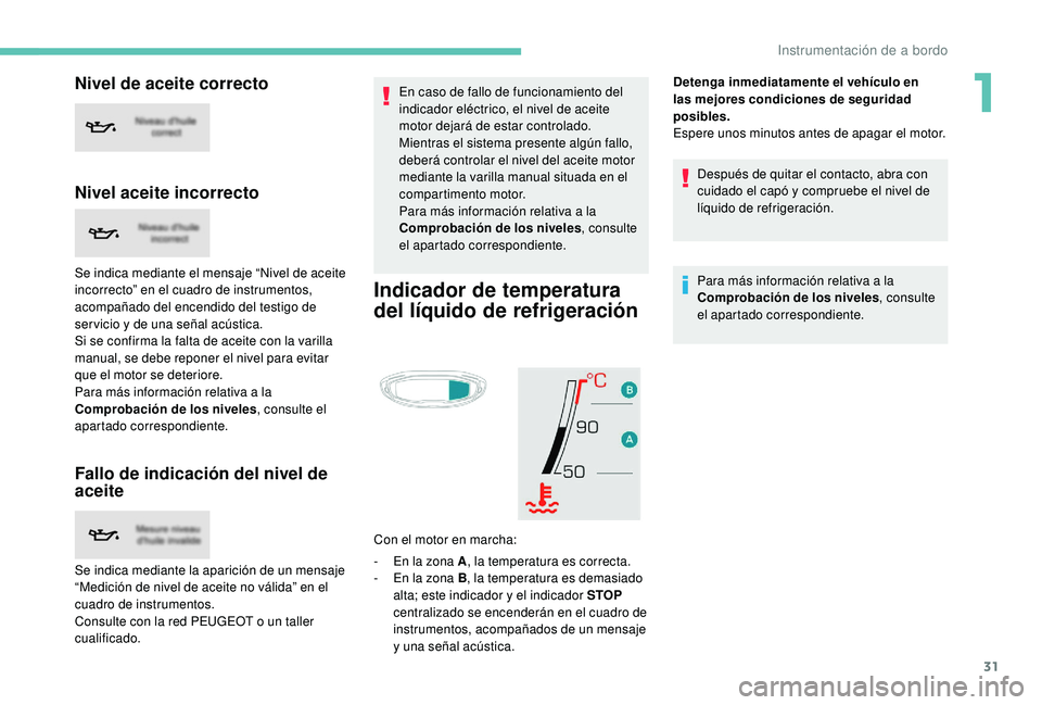 PEUGEOT 5008 2017 Manual del propietario (in Spanish) 31
Nivel de aceite correcto
Nivel aceite incorrecto
Se indica mediante el mensaje “Nivel de aceite
incorrecto” en el cuadro de instrumentos,
acompañado del encendido del testigo de
ser vicio y PEUGEOT 5008 2017 Manual del propietario (in Spanish) 31
Nivel de aceite correcto
Nivel aceite incorrecto
Se indica mediante el mensaje “Nivel de aceite
incorrecto” en el cuadro de instrumentos,
acompañado del encendido del testigo de
ser vicio y