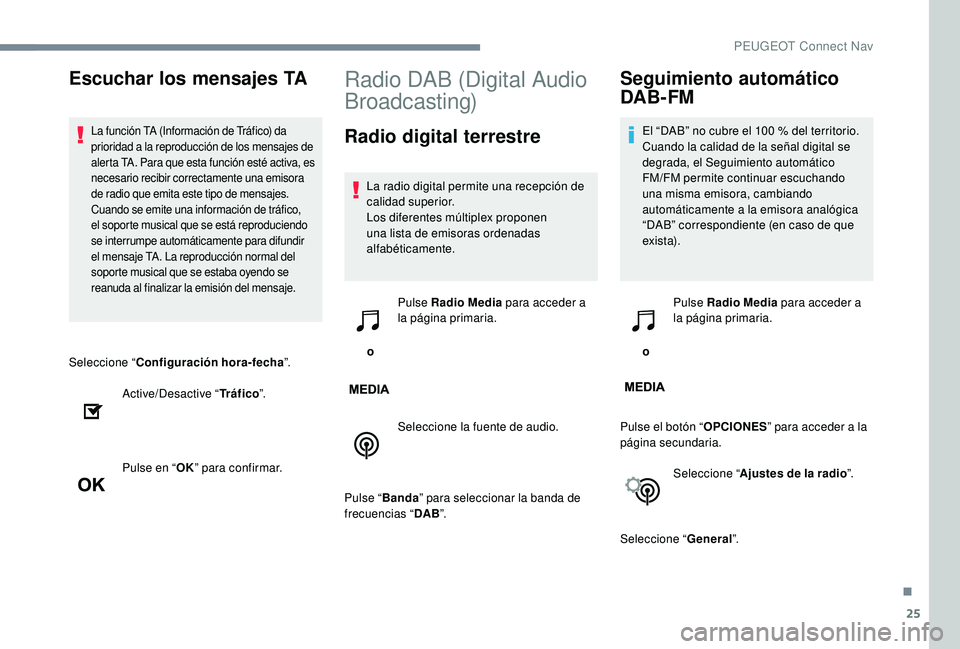 PEUGEOT 5008 2017 Manual del propietario (in Spanish) 25
Seleccione “Configuración hora-fecha ”.
Active/Desactive “ Tráfico”.
Pulse en “ OK” para confirmar.
Radio DAB (Digital Audio
Broadcasting)
Radio digital terrestre
La radio digital pe PEUGEOT 5008 2017 Manual del propietario (in Spanish) 25
Seleccione “Configuración hora-fecha ”.
Active/Desactive “ Tráfico”.
Pulse en “ OK” para confirmar.
Radio DAB (Digital Audio
Broadcasting)
Radio digital terrestre
La radio digital pe