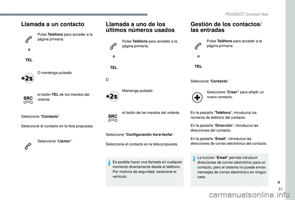 PEUGEOT 5008 2017 Manual del propietario (in Spanish) 31
Llamada a un contacto
o Pulse Teléfono
para acceder a la
página primaria.
O mantenga pulsado
el botón TEL de los mandos del
volante.
Seleccione “ Contacto”.
Seleccione el contacto en la PEUGEOT 5008 2017 Manual del propietario (in Spanish) 31
Llamada a un contacto
o Pulse Teléfono
para acceder a la
página primaria.
O mantenga pulsado
el botón TEL de los mandos del
volante.
Seleccione “ Contacto”.
Seleccione el contacto en la