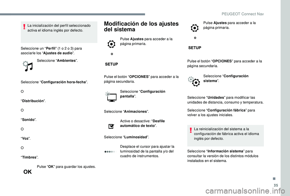 PEUGEOT 5008 2017 Manual del propietario (in Spanish) 35
Seleccione “Configuración hora-fecha ”.
O
“ Distribución ”.
O
“ Sonido ”.
O
“ Voz ”.
O
“ Timbres ”.
Pulse “ OK” para guardar los ajustes.
Modificación de los ajustes
del PEUGEOT 5008 2017 Manual del propietario (in Spanish) 35
Seleccione “Configuración hora-fecha ”.
O
“ Distribución ”.
O
“ Sonido ”.
O
“ Voz ”.
O
“ Timbres ”.
Pulse “ OK” para guardar los ajustes.
Modificación de los ajustes
del