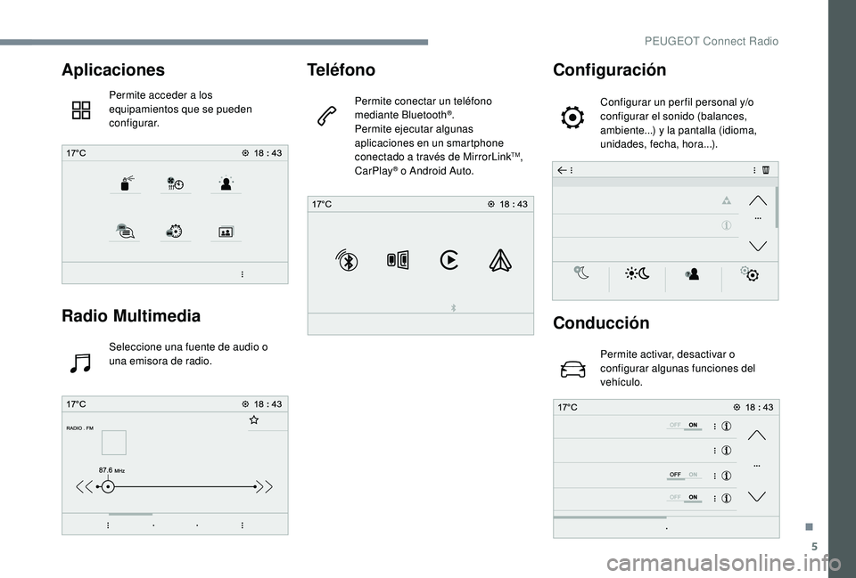PEUGEOT 5008 2017 Manual del propietario (in Spanish) 5
Aplicaciones
Permite acceder a los
equipamientos que se pueden
configurar.
Radio Multimedia
Seleccione una fuente de audio o
una emisora de radio.
Teléfono
Permite conectar un teléfono
mediant PEUGEOT 5008 2017 Manual del propietario (in Spanish) 5
Aplicaciones
Permite acceder a los
equipamientos que se pueden
configurar.
Radio Multimedia
Seleccione una fuente de audio o
una emisora de radio.
Teléfono
Permite conectar un teléfono
mediant