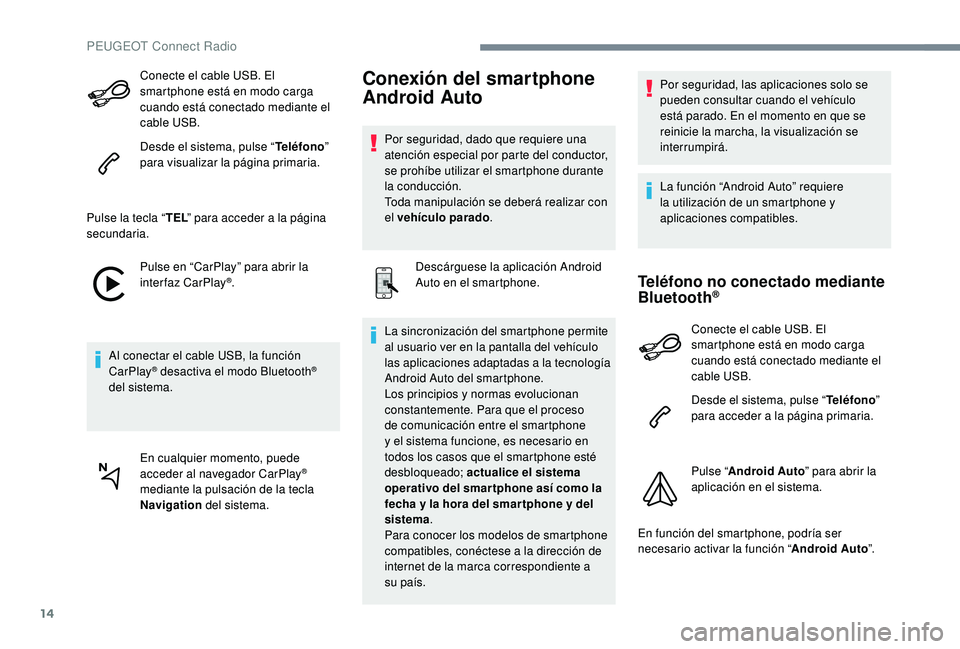 PEUGEOT 5008 2017 Manual del propietario (in Spanish) 14
Conecte el cable USB. El
smartphone está en modo carga
cuando está conectado mediante el
cable USB.
Desde el sistema, pulse “Teléfono”
para visualizar la página primaria.
Pulse la tecla PEUGEOT 5008 2017 Manual del propietario (in Spanish) 14
Conecte el cable USB. El
smartphone está en modo carga
cuando está conectado mediante el
cable USB.
Desde el sistema, pulse “Teléfono”
para visualizar la página primaria.
Pulse la tecla