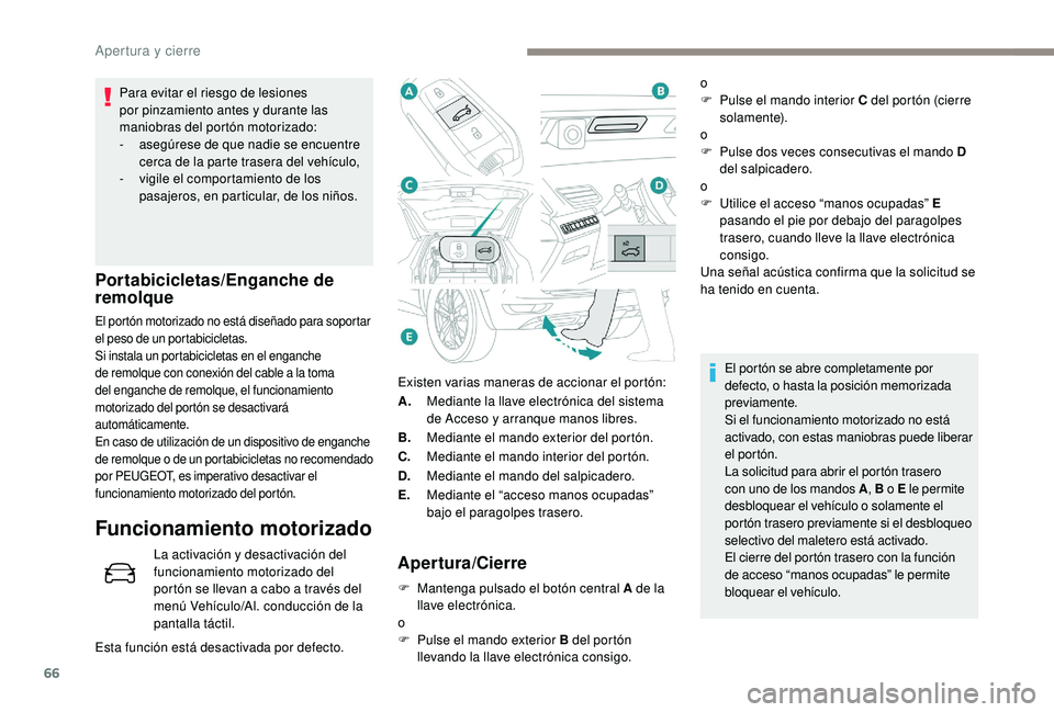 PEUGEOT 5008 2017 Manual del propietario (in Spanish) 66
Existen varias maneras de accionar el portón:
A.Mediante la llave electrónica del sistema
de Acceso y arranque manos libres.
B. Mediante el mando exterior del portón.
C. Mediante el mando inter PEUGEOT 5008 2017 Manual del propietario (in Spanish) 66
Existen varias maneras de accionar el portón:
A.Mediante la llave electrónica del sistema
de Acceso y arranque manos libres.
B. Mediante el mando exterior del portón.
C. Mediante el mando inter