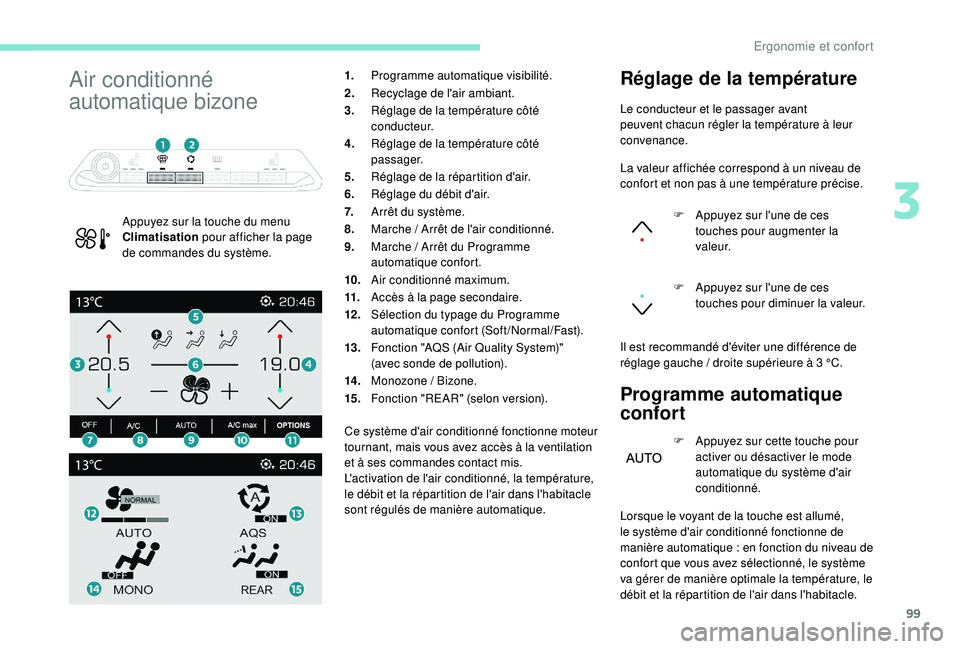 PEUGEOT 5008 2017  Manuel du propriétaire (in French) 99
Air conditionné 
automatique bizone
Appuyez sur la touche du menu 
Climatisation pour afficher la page 
de commandes du système. 1.
Programme automatique visibilité.
2. Recyclage de l'air am