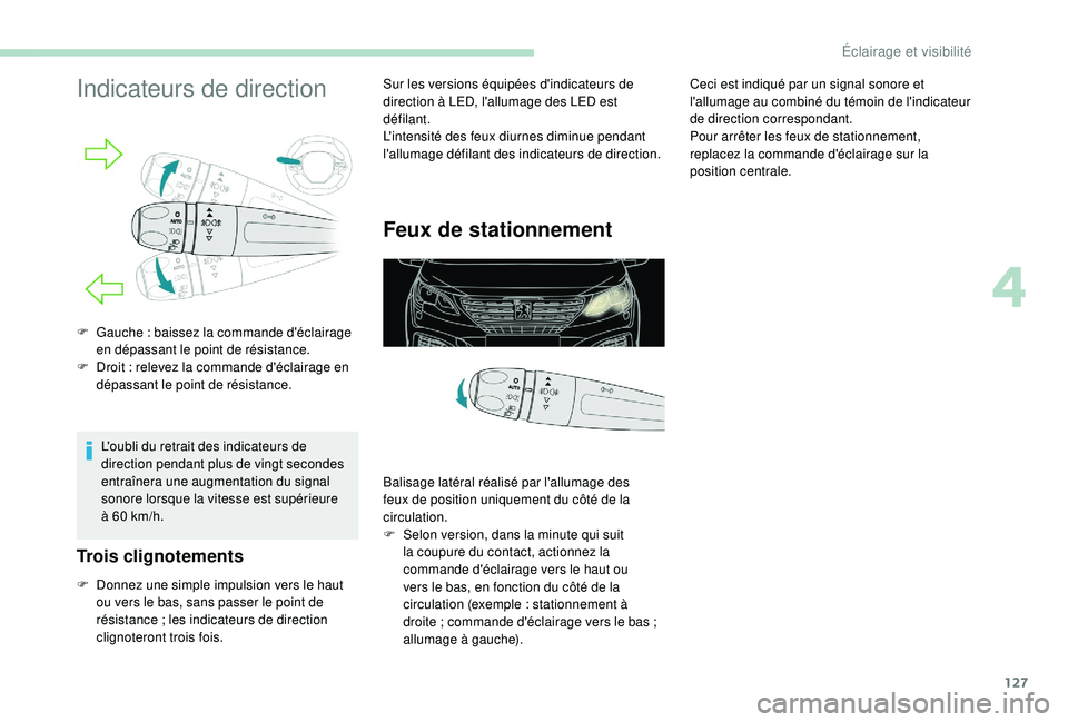 PEUGEOT 5008 2017  Manuel du propriétaire (in French) 127
Indicateurs de direction
L'oubli du retrait des indicateurs de 
direction pendant plus de vingt secondes 
entraînera une augmentation du signal 
sonore lorsque la vitesse est supérieure 
à 