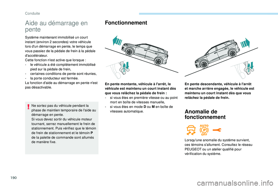 PEUGEOT 5008 2017  Manuel du propriétaire (in French) 190
Aide au démarrage en 
pente
Système maintenant immobilisé un court 
instant (environ 2  secondes) votre véhicule 
lors d'un démarrage en pente, le temps que 
vous passiez de la pédale de