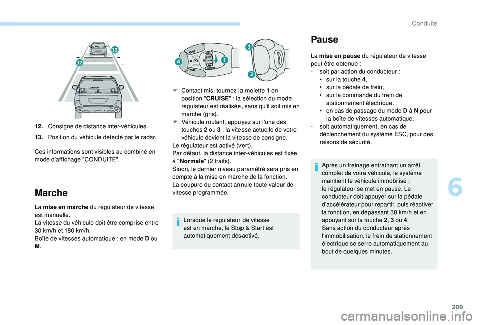 PEUGEOT 5008 2017 Manuel du propriétaire (in French) 209
Marche
La mise en marche du régulateur de vitesse
est manuelle.
La vitesse du véhicule doit être comprise entre
30 km/h et 180 km/h.
Boîte de vitesses automatique
: en mode D ou
M . Lo PEUGEOT 5008 2017 Manuel du propriétaire (in French) 209
Marche
La mise en marche du régulateur de vitesse
est manuelle.
La vitesse du véhicule doit être comprise entre
30 km/h et 180 km/h.
Boîte de vitesses automatique
: en mode D ou
M . Lo