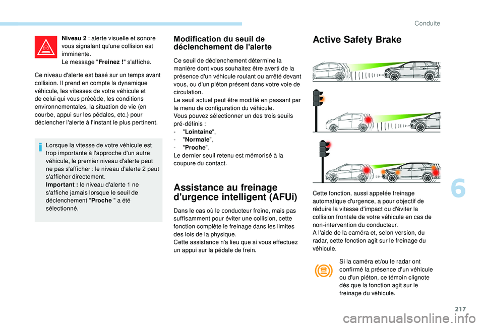 PEUGEOT 5008 2017 Manuel du propriétaire (in French) 217
Ce niveau d'alerte est basé sur un temps avant
collision. Il prend en compte la dynamique
véhicule, les vitesses de votre véhicule et
de celui qui vous précède, les conditions
environ PEUGEOT 5008 2017 Manuel du propriétaire (in French) 217
Ce niveau d'alerte est basé sur un temps avant
collision. Il prend en compte la dynamique
véhicule, les vitesses de votre véhicule et
de celui qui vous précède, les conditions
environ
