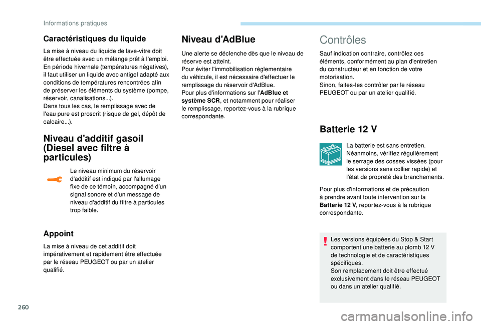 PEUGEOT 5008 2017 Manuel du propriétaire (in French) 260
La mise à niveau du liquide de lave-vitre doit
être effectuée avec un mélange prêt à l'emploi.
En période hivernale (températures négatives),
il faut utiliser un liquide avec antige PEUGEOT 5008 2017 Manuel du propriétaire (in French) 260
La mise à niveau du liquide de lave-vitre doit
être effectuée avec un mélange prêt à l'emploi.
En période hivernale (températures négatives),
il faut utiliser un liquide avec antige