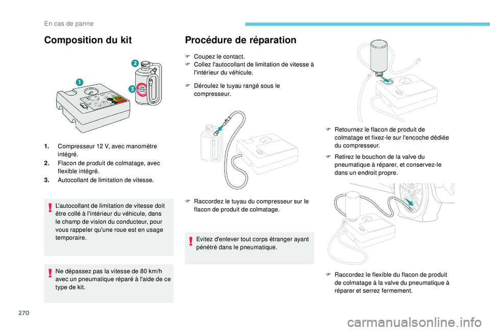 PEUGEOT 5008 2017  Manuel du propriétaire (in French) 270
Composition du kit
1.Compresseur 12   V, avec manomètre 
intégré.
2. Flacon de produit de colmatage, avec 
flexible intégré.
3. Autocollant de limitation de vitesse.
L'autocollant de limi