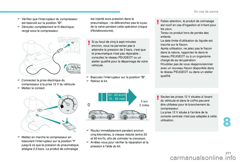 PEUGEOT 5008 2017  Manuel du propriétaire (in French) 271
F Vérifiez que l'interrupteur du compresseur est basculé sur la position " O".
F
 
D
 éroulez complètement le fil électrique, 
rangé sous le compresseur.
Si au bout de cinq à se