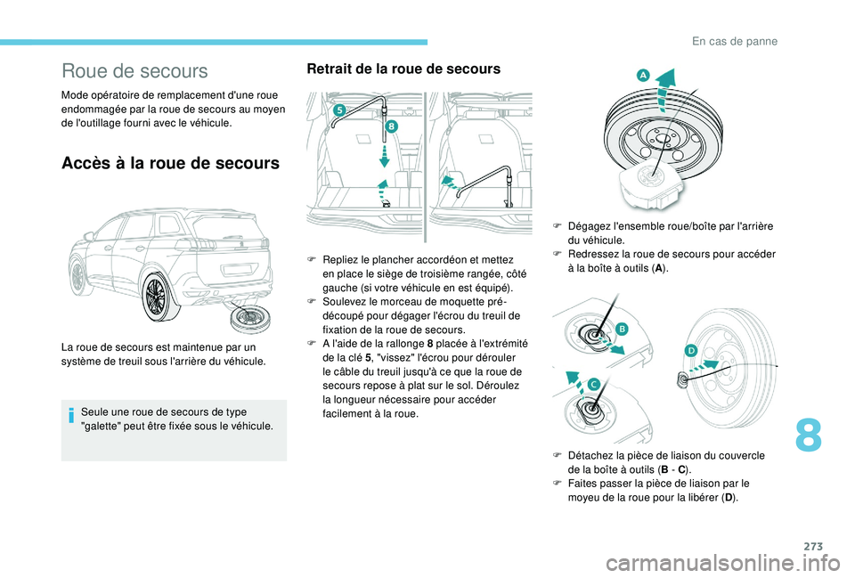 PEUGEOT 5008 2017  Manuel du propriétaire (in French) 273
Roue de secours
Mode opératoire de remplacement d'une roue 
endommagée par la roue de secours au moyen 
de l'outillage fourni avec le véhicule.
Accès à la roue de secours
Seule une ro