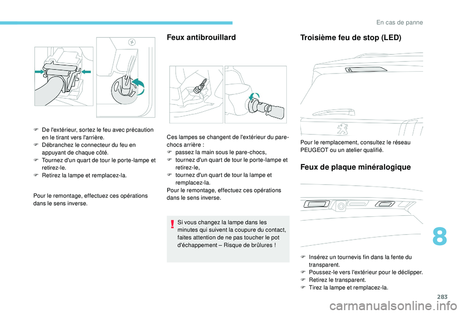 PEUGEOT 5008 2017  Manuel du propriétaire (in French) 283
Pour le remontage, effectuez ces opérations 
dans le sens inverse.
Feux antibrouillard
F De l'extérieur, sortez le feu avec précaution en le tirant vers l'arrière.
F
 
D
 ébranchez le
