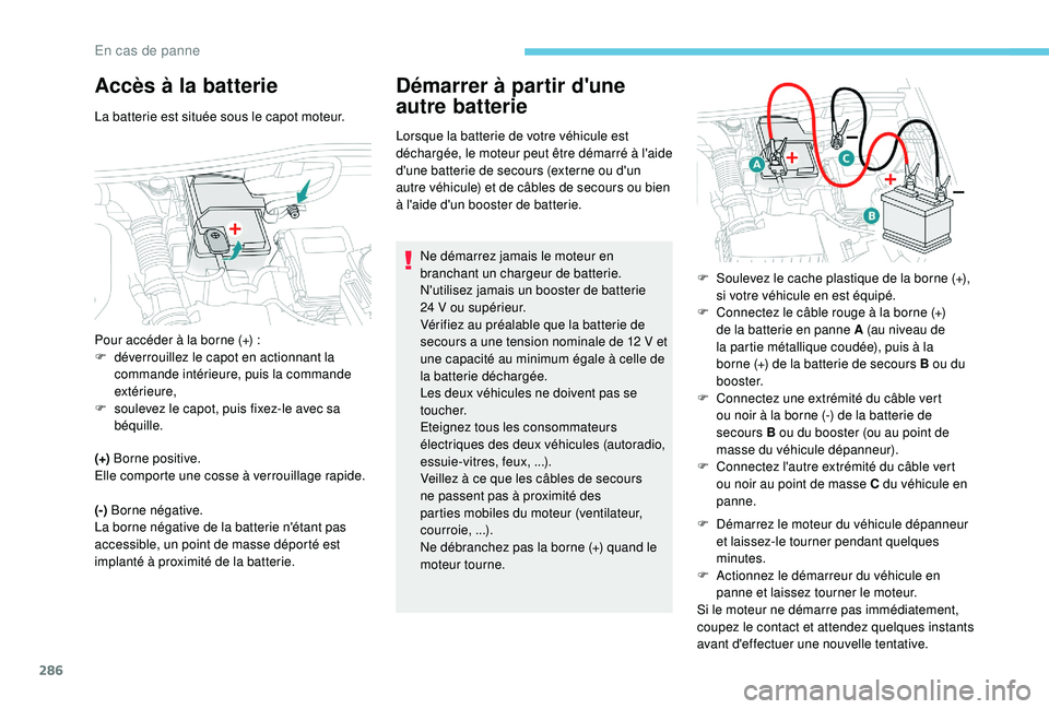 PEUGEOT 5008 2017  Manuel du propriétaire (in French) 286
Accès à la batterie
La batterie est située sous le capot moteur.
(+)  Borne positive.
Elle comporte une cosse à verrouillage rapide.
(-)  Borne négative.
La borne négative de la batterie n&#