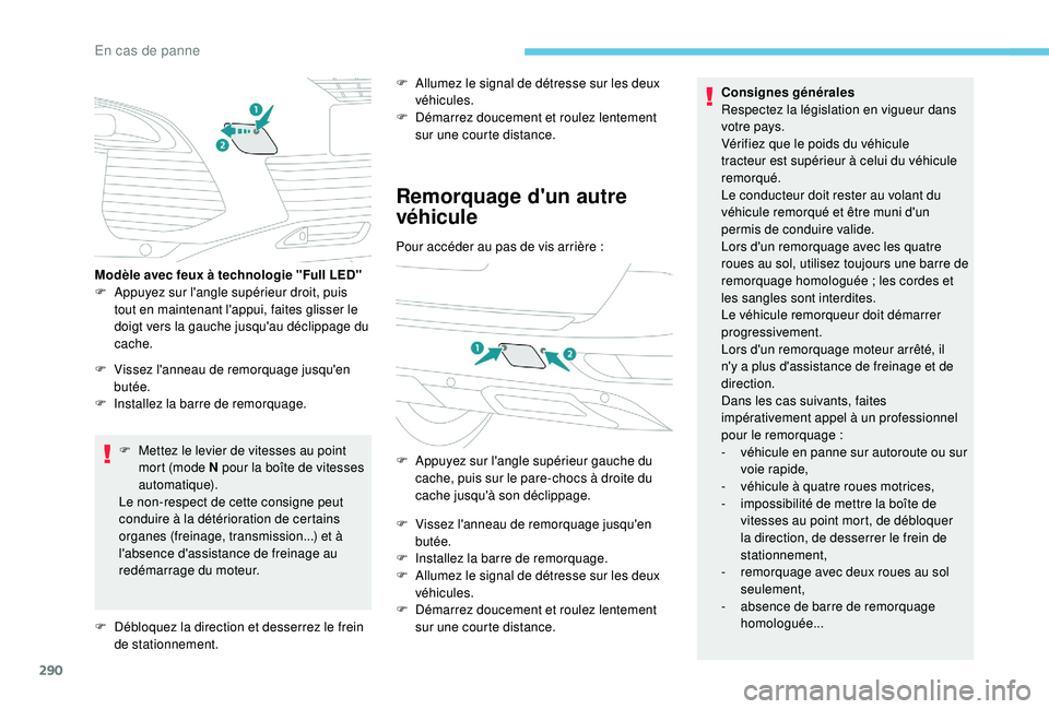 PEUGEOT 5008 2017  Manuel du propriétaire (in French) 290
F Mettez le levier de vitesses au point mort (mode N pour la boîte de vitesses 
automatique).
Le non-respect de cette consigne peut 
conduire à la détérioration de certains 
organes (freinage,