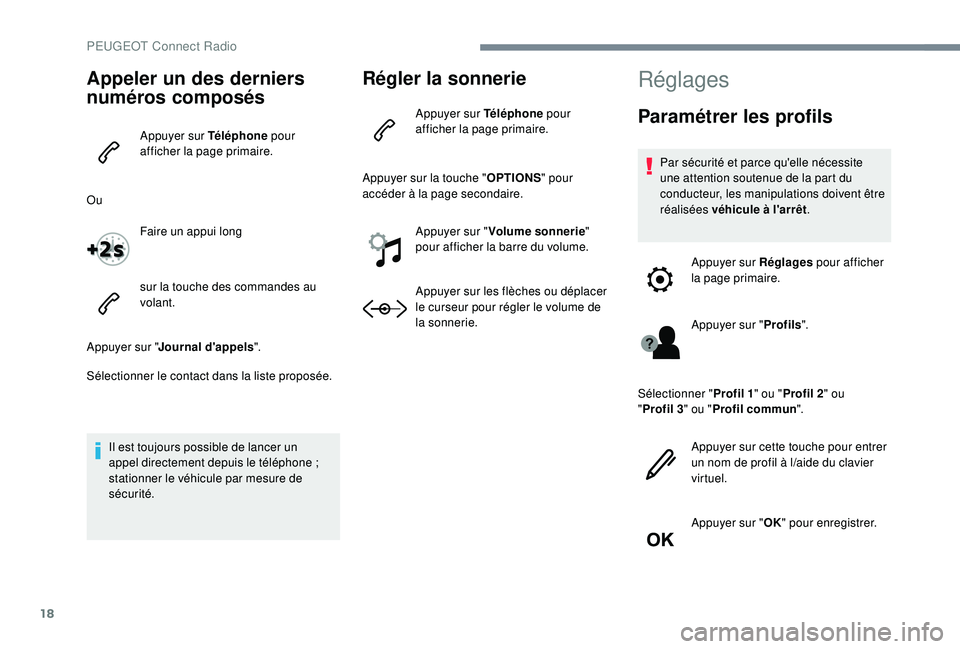 PEUGEOT 5008 2017  Manuel du propriétaire (in French) 18
Appeler un des derniers 
numéros composés
Appuyer sur Téléphone pour 
afficher la page primaire.
Ou Faire un appui long
sur la touche des commandes au 
volant.
Appuyer sur " Journal d'a
