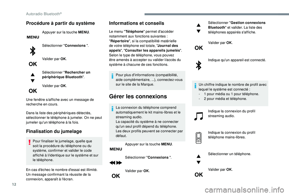 PEUGEOT 5008 2017 Manuel du propriétaire (in French) 12
Procédure à partir du système
Appuyer sur la touche MENU.
Sélectionner " Connexions ".
Valider par OK.
Sélectionner " Rechercher un
périphérique Bluetooth ".
Valider par OK. PEUGEOT 5008 2017 Manuel du propriétaire (in French) 12
Procédure à partir du système
Appuyer sur la touche MENU.
Sélectionner " Connexions ".
Valider par OK.
Sélectionner " Rechercher un
périphérique Bluetooth ".
Valider par OK.