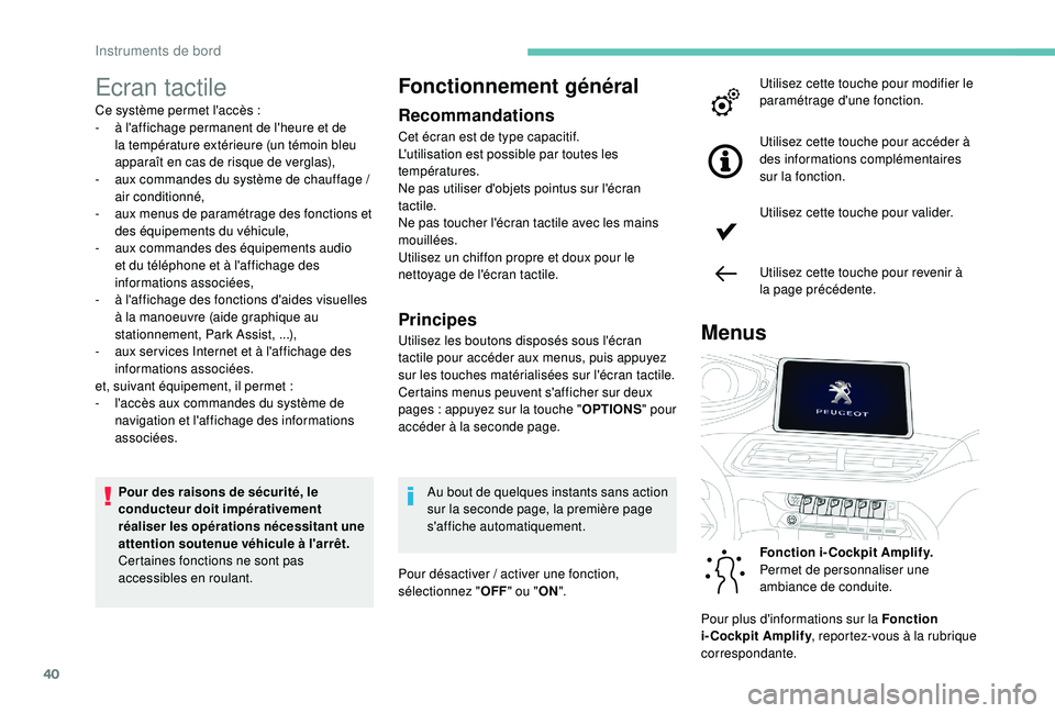 PEUGEOT 5008 2017  Manuel du propriétaire (in French) 40
Ecran tactile
Ce système permet l'accès :
-  à l 'affichage permanent de l'heure et de 
la température extérieure (un témoin bleu 
apparaît en cas de risque de verglas),
-
 
a
 u