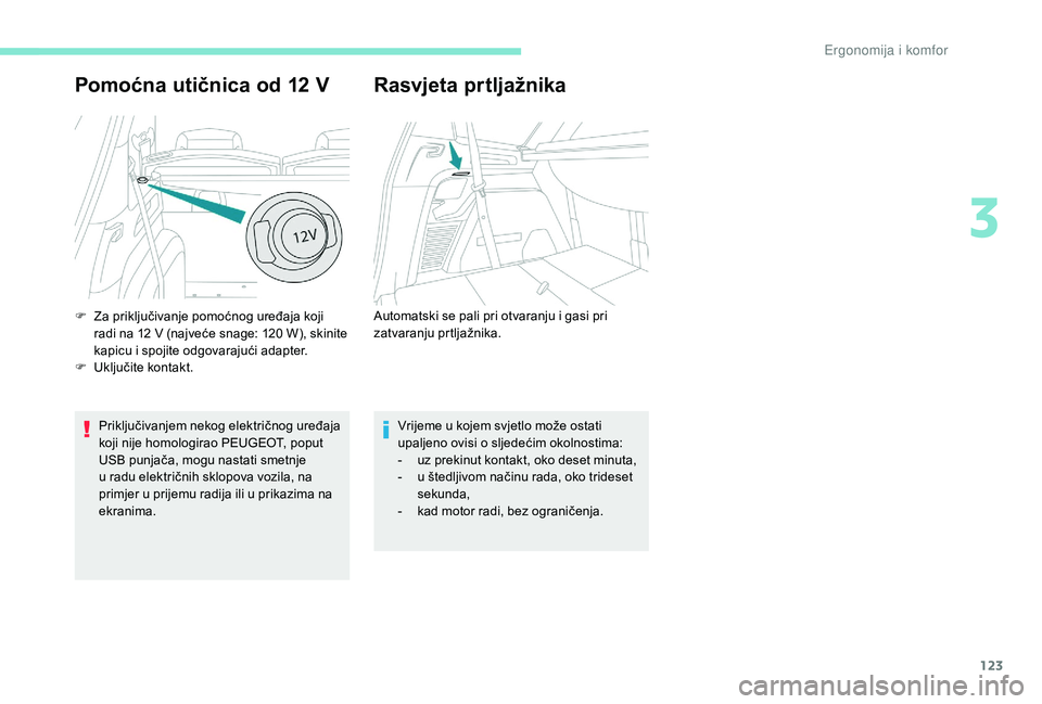 PEUGEOT 5008 2017 Upute Za Rukovanje (in Croatian) 123
Pomoćna utičnica od 12 V
Priključivanjem nekog električnog uređaja
koji nije homologirao PEUGEOT, poput
USB punjača, mogu nastati smetnje
u radu električnih sklopova vozila, na
primjer PEUGEOT 5008 2017 Upute Za Rukovanje (in Croatian) 123
Pomoćna utičnica od 12 V
Priključivanjem nekog električnog uređaja
koji nije homologirao PEUGEOT, poput
USB punjača, mogu nastati smetnje
u radu električnih sklopova vozila, na
primjer