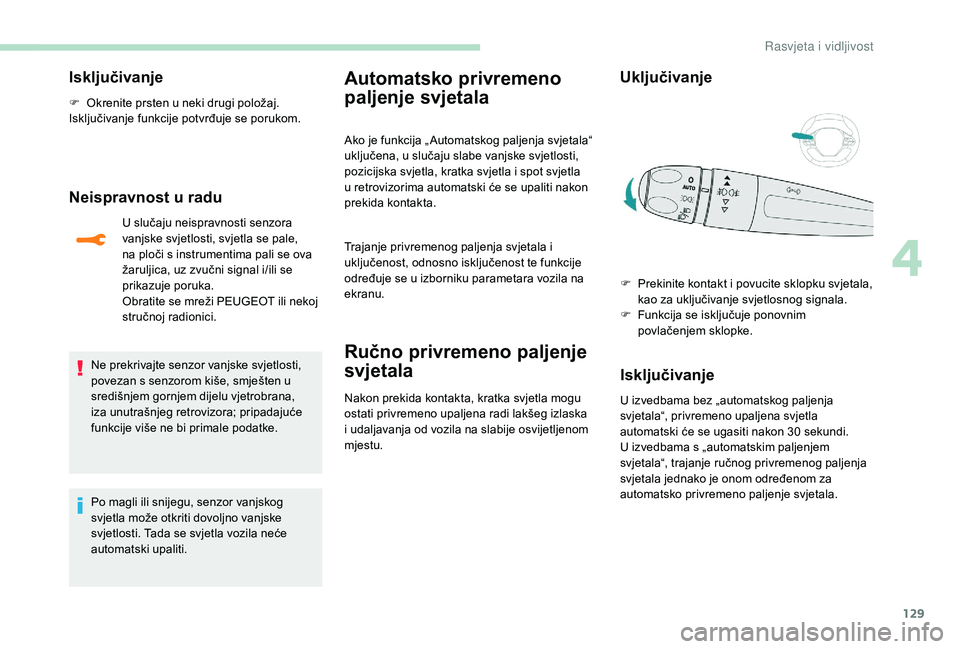 PEUGEOT 5008 2017 Upute Za Rukovanje (in Croatian) 129
Isključivanje
F Okrenite prsten u neki drugi položaj.
Isključivanje funkcije potvrđuje se porukom.
Neispravnost u radu
U slučaju neispravnosti senzora
vanjske svjetlosti, svjetla se pale,
n PEUGEOT 5008 2017 Upute Za Rukovanje (in Croatian) 129
Isključivanje
F Okrenite prsten u neki drugi položaj.
Isključivanje funkcije potvrđuje se porukom.
Neispravnost u radu
U slučaju neispravnosti senzora
vanjske svjetlosti, svjetla se pale,
n