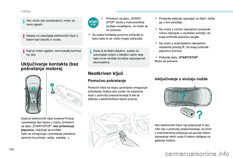 PEUGEOT 5008 2017  Upute Za Rukovanje (in Croatian) 180
Ako vozilo nije zaustavljeno, motor se 
neće ugasiti.
Nikada ne ostavljajte elektronički ključ u 
kabini kad izlazite iz vozila.
Kad je motor ugašen, ser vouređaj kočnica 
ne radi.
Uključiv