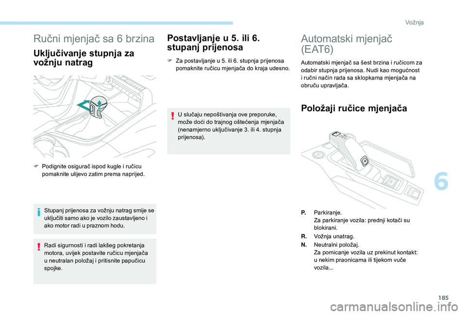 PEUGEOT 5008 2017  Upute Za Rukovanje (in Croatian) 185
Ručni mjenjač sa 6 brzina
Uključivanje stupnja za 
vožnju natrag
Stupanj prijenosa za vožnju natrag smije se 
uključiti samo ako je vozilo zaustavljeno i 
ako motor radi u praznom hodu.
Radi